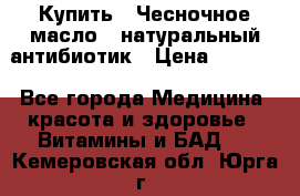 Купить : Чесночное масло - натуральный антибиотик › Цена ­ 2 685 - Все города Медицина, красота и здоровье » Витамины и БАД   . Кемеровская обл.,Юрга г.